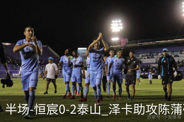 半场-恒宸0-2泰山 泽卡助攻陈蒲破僵泽卡一条龙破门